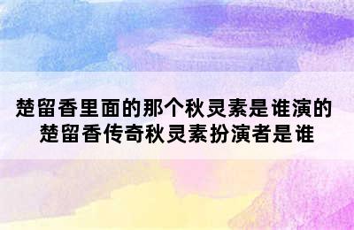 楚留香里面的那个秋灵素是谁演的 楚留香传奇秋灵素扮演者是谁